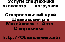  Услуги спецтехники экскаватр     погрузчик     Terex860sx - Ставропольский край, Шпаковский р-н, Михайловск г. Авто » Спецтехника   